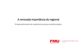 A renovada importância do regional
O desenvolvimento do capitalismo provoca transformações.
 
