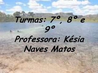 Turmas: 7º, 8º e 9º Professora: Késia Naves Matos 