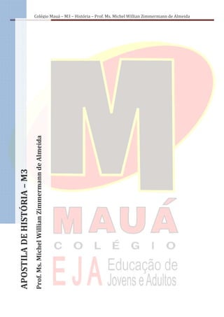 Colégio Mauá – M3 – História – Prof. Ms. Michel Willian Zimmermann de Almeida




                            Prof. Ms. Michel Willian Zimmermann de Almeida
APOSTILA DE HISTÓRIA – M3
 