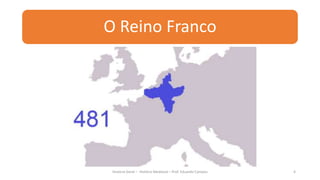 O Reino Franco
História Geral – História Medieval – Prof. Eduardo Campos 4
 