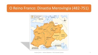 O Reino Franco: Dinastia Merovíngia (482-751)
História Geral – História Medieval – Prof. Eduardo Campos 5
 