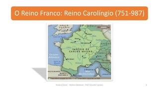 O Reino Franco: Reino Carolíngio (751-987)
História Geral – História Medieval – Prof. Eduardo Campos 6
 
