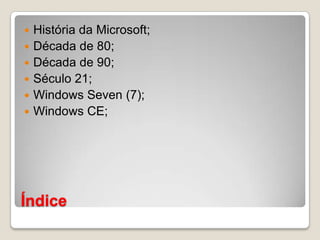ÍndiceHistória da Microsoft;Década de 80;Década de 90;Século 21;Windows Seven (7);Windows CE;