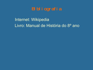 Bibliografia Internet: Wikipedia Livro: Manual de História do 8º ano 