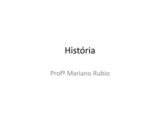 História
Profº Mariano Rubio
 