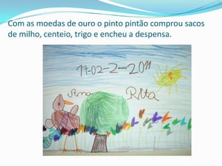 Com as moedas de ouro o pinto pintão comprou sacos de milho, centeio, trigo e encheu a despensa. 