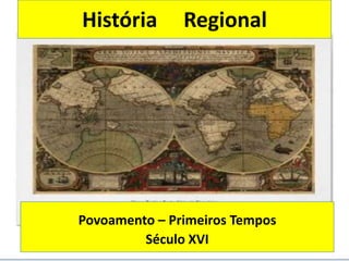 História       Regional




Povoamento – Primeiros Tempos
         Século XVI
 
