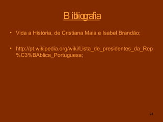 Bibliografia Vida a História, de Cristiana Maia e Isabel Brandão;  http://pt.wikipedia.org/wiki/Lista_de_presidentes_da_Rep%C3%BAblica_Portuguesa; 