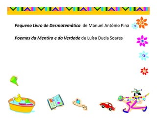 Pequeno Livro de Desmatemática de Manuel António Pina

Poemas da Mentira e da Verdade de Luísa Ducla Soares
 