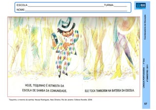 CoordenadoriadeEducação
LÍNGUAPORTUGUESA-1ºAno
4ºBIMESTRE/2011
57
ESCOLA:_____________________________________________________TURMA:_________
NOME:_______________________________________________________________________
Tequinho, o menino do samba. Neusa Rodrigues, Alex Oliveira. Rio de Janeiro: Editora Rovelle, 2009.
 