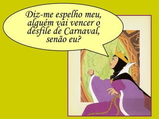 Diz-me espelho meu, alguém vai vencer o desfile de Carnaval, senão eu? 