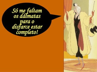 Só me faltam os dálmatas para o disfarce estar completo! 