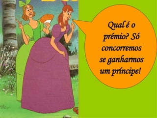 Qual é o prémio? Só concorremos se ganharmos um príncipe!  