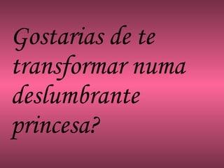 Gostarias de te transformar numa deslumbrante princesa? 