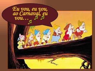 Eu vou, eu vou, ao Carnaval, eu vou…      