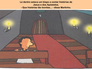 Lá dentro estava um bispo a contar histórias de Jesus e dos Apóstolos. - Que histórias tão bonitas... - disse Martinho. 