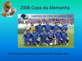 2006 Copa da Alemanha
Final França e Itália disputa nos pênaltis 5X3, campeã a Itália
 
