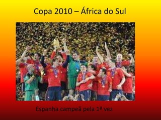Copa 2010 – África do Sul
Espanha campeã pela 1ª vez
 