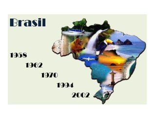 Brasil
1958
1962
1970
1994
2002
 