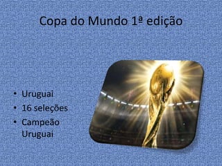 Copa do Mundo 1ª edição
• Uruguai
• 16 seleções
• Campeão
Uruguai
 
