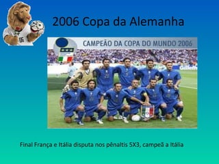 2006 Copa da Alemanha
Final França e Itália disputa nos pênaltis 5X3, campeã a Itália
 