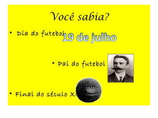 Você sabia?
• Dia do futebol
• Pai do futebol
• Final do século XIX
 