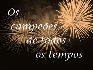 Os
campeões
de todos
os tempos
 