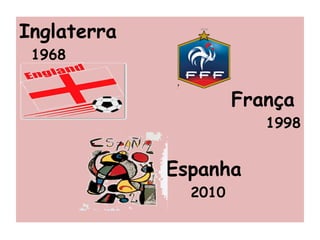Inglaterra
1968
França
1998
Espanha
2010
 