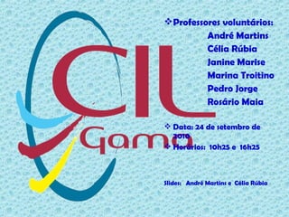Professores voluntários:
André Martins
Célia Rúbia
Janine Marise
Marina Troitino
Pedro Jorge
Rosário Maia
 Data: 24 de setembro de
2010
 Horários: 10h25 e 16h25
Slides: André Martins e Célia Rúbia
 