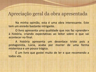  Depois de lhe contar como a conhecera, este pediu-lhe o sapato do seu pé esquerdo. Indignada a rapariga rejeitou o pedido. Tentando convencer Lúcia a dar-lhe o sapato disse-lhe que durante aqueles vinte anos ela nunca sofrera uma humilhação, e que tivera uma vida maravilhosa e que o seu sapato era o preço do mundo. Muito tensa e nervosa, a rapariga acabou por deixar-lhe tirar o sapato. O homem inclinou-se, tirou-lhe o sapato de brilhantes e calçou-lhe o sapato de farrapos.Quando ao clarear do dia encontraram a rapariga morta, ninguém quis acreditar no que via. Mas o mais estranho, era o facto de ela ter no pé esquerdo um sapato forrado de seda azul, roto e esburacado e no seu pé direito um sapato bordado de brilhantes. Chamado o médico apenas constatou que a morte tinha sido causada por síncope cardíaca.		Este acontecimento foi discutido durante vários meses, mas, com o tempo caiu no esquecimento. 