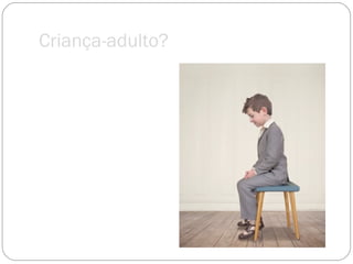 Criança-adulto? 