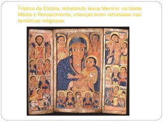 Tríptico da Etiópia, retratando Jesus Menino: na Idade Média e Renascimento, crianças eram retratadas nas temáticas religiosas. 