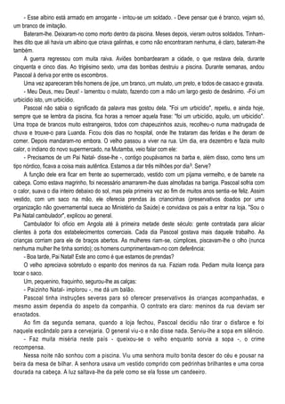 - Esse albino está armado em arrogante - irritou-se um soldado. - Deve pensar que é branco, vejam só,
um branco de imitação.
Bateram-lhe. Deixaram-no como morto dentro da piscina. Meses depois, vieram outros soldados. Tinham-
lhes dito que ali havia um albino que criava galinhas, e como não encontraram nenhuma, é claro, bateram-lhe
também.
A guerra regressou com muita raiva. Aviões bombardearam a cidade, o que restava dela, durante
cinquenta e cinco dias. Ao trigésimo sexto, uma das bombas destruiu a piscina. Durante semanas, andou
Pascoal à deriva por entre os escombros.
Uma vez apareceram três homens de jipe, um branco, um mulato, um preto, e todos de casaco e gravata.
- Meu Deus, meu Deus! - lamentou o mulato, fazendo com a mão um largo gesto de desânimo. -Foi um
urbicídio isto, um urbicídio.
Pascoal não sabia o significado da palavra mas gostou dela. "Foi um urbicídio", repetiu, e ainda hoje,
sempre que se lembra da piscina, fica horas a remoer aquela frase: "foi um urbicídio, aquilo, um urbicídio".
Uma tropa de brancos muito estrangeiros, todos com chapeuzinhos azuis, recolheu-o numa madrugada de
chuva e trouxe-o para Luanda. Ficou dois dias no hospital, onde lhe trataram das feridas e lhe deram de
comer. Depois mandaram-no embora. O velho passou a viver na rua. Um dia, era dezembro e fazia muito
calor, o indiano do novo supermercado, na Mutamba, veio falar com ele:
- Precisamos de um Pai Natal- disse-lhe -, contigo poupávamos na barba e, além disso, como tens um
tipo nórdico, ficava a coisa mais autêntica. Estamos a dar três milhões por dia9. Serve?
A função dele era ficar em frente ao supermercado, vestido com um pijama vermelho, e de barrete na
cabeça. Como estava magrinho, foi necessário amarrarem-lhe duas almofadas na barriga. Pascoal sofria com
o calor, suava o dia inteiro debaixo do sol, mas pela primeira vez ao fim de muitos anos sentia-se feliz. Assim
vestido, com um saco na mão, ele oferecia prendas às criancinhas (preservativos doados por uma
organização não governamental sueca ao Ministério da Saúde) e convidava os pais a entrar na loja. "Sou o
Pai Natal cambulador", explicou ao general.
Cambulador foi ofício em Angola até à primeira metade deste século: gente contratada para aliciar
clientes à porta dos estabelecimentos comerciais. Cada dia Pascoal gostava mais daquele trabalho. As
crianças corriam para ele de braços abertos. As mulheres riam-se, cúmplices, piscavam-lhe o olho (nunca
nenhuma mulher lhe tinha sorrido); os homens cumprimentavam-no com deferência:
- Boa tarde, Pai Natal! Este ano como é que estamos de prendas?
O velho apreciava sobretudo o espanto dos meninos da rua. Faziam roda. Pediam muita licença para
tocar o saco.
Um, pequenino, fraquinho, segurou-lhe as calças:
- Paizinho Natal- implorou -, me dá um balão.
Pascoal tinha instruções severas para só oferecer preservativos às crianças acompanhadas, e
mesmo assim dependia do aspeto da companhia. O contrato era claro: meninos da rua deviam ser
enxotados.
Ao fim da segunda semana, quando a loja fechou, Pascoal decidiu não tirar o disfarce e foi
naquele escândalo para a cervejaria. O general viu-o e não disse nada. Serviu-lhe a sopa em silêncio.
- Faz muita miséria neste país - queixou-se o velho enquanto sorvia a sopa -, o crime
recompensa.
Nessa noite não sonhou com a piscina. Viu uma senhora muito bonita descer do céu e pousar na
beira da mesa de bilhar. A senhora usava um vestido comprido com pedrinhas brilhantes e uma coroa
dourada na cabeça. A luz saltava-lhe da pele como se ela fosse um candeeiro.
 