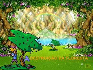 A DESTRUIÇÃO DA FLORESTA 