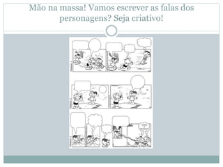 Mão na massa! Vamos escrever as falas dos
personagens? Seja criativo!
 