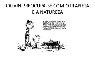 CALVIN PREOCUPA-SE COM O PLANETA
E A NATUREZA
 