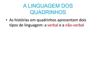 A LINGUAGEM DOS
QUADRINHOS
• As histórias em quadrinhos apresentam dois
tipos de linguagem: a verbal e a não-verbal
 