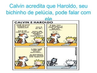 Calvin acredita que Haroldo, seu
bichinho de pelúcia, pode falar com
                ele
 