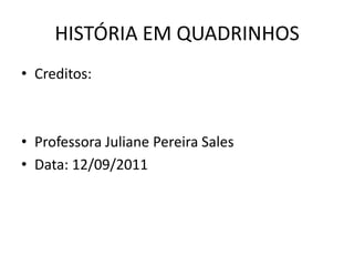HISTÓRIA EM QUADRINHOS
• Creditos:



• Professora Juliane Pereira Sales
• Data: 12/09/2011
 