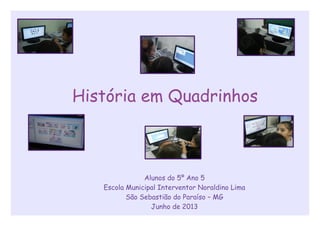 História em Quadrinhos
Alunos do 5º Ano 5
Escola Municipal Interventor Noraldino Lima
São Sebastião do Paraíso – MG
Junho de 2013
 