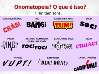 Onomatopeia? O que é isso?
• Imitam sons.
 