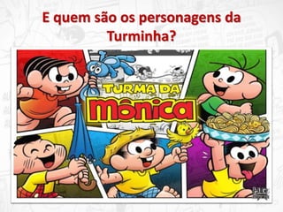 E quem são os personagens da
Turminha?
 