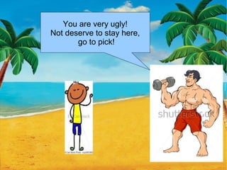 You are very ugly!
Not deserve to stay here,
go to pick!

 