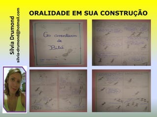 Sílvia Drumond
sílvia-drumond@hotmail.com
                     ORALIDADE EM SUA CONSTRUÇÃO
 