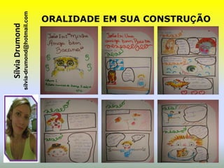 Sílvia Drumond
sílvia-drumond@hotmail.com
                     ORALIDADE EM SUA CONSTRUÇÃO
 