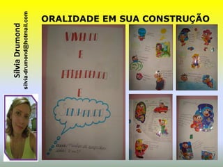 Sílvia Drumond
sílvia-drumond@hotmail.com
                     ORALIDADE EM SUA CONSTRUÇÃO
 