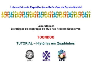 Laboratórios de Experiências e Reflexões da Escola Madrid
LEREM
Laboratório 2
Estratégias de Integração de TICs nas Práticas Educativas
TOONDOO
TUTORIAL – Histórias em Quadrinhos
UFRJ
 