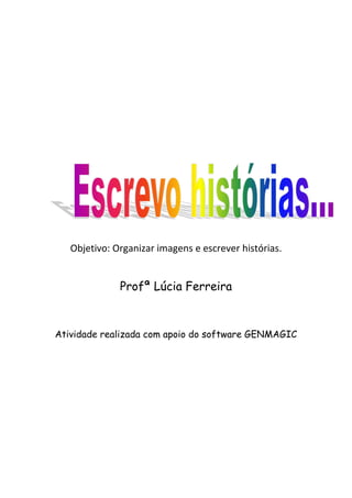 Objetivo: Organizar imagens e escrever histórias.
Profª Lúcia Ferreira
Atividade realizada com apoio do software GENMAGIC
 