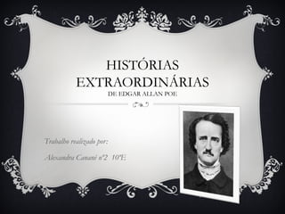 HISTÓRIAS
           EXTRAORDINÁRIAS
                          DE EDGAR ALLAN POE




Trabalho realizado por:

Alexandra Canané nº2 10ºE
 