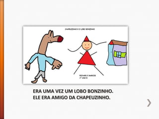 ERA UMA VEZ UM LOBO BONZINHO.
ELE ERA AMIGO DA CHAPEUZINHO.
 